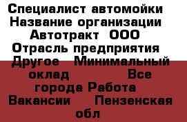 Специалист автомойки › Название организации ­ Автотракт, ООО › Отрасль предприятия ­ Другое › Минимальный оклад ­ 20 000 - Все города Работа » Вакансии   . Пензенская обл.